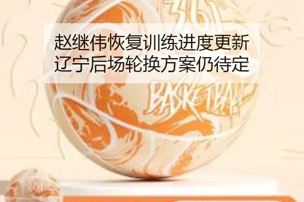 赵继伟恢复训练进度更新 辽宁后场轮换方案仍待定 | KAIYUN